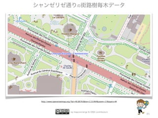 by mapconcierge & OSM contributors
http://www.openstreetmap.org/?lat=48.86763&lon=2.31464&zoom=17&layers=M
85
シャンゼリゼ通りの街路樹毎木データ
 