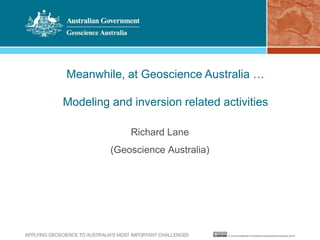 Meanwhile, at Geoscience Australia … 
Modeling and inversion related activities 
Richard Lane 
(Geoscience Australia) 
 