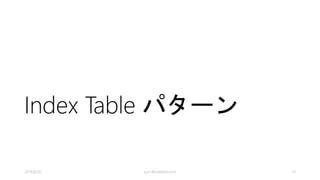 解決策 ー Index キーのみ
• Index Tableには
Keyだけを持つ
• 更新のコストが
低い
• 参照時には２重
のルックアップ
が必要
kyrt @takekazuomi 41
 