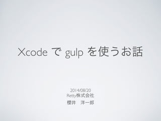 Xcode で gulp を使うお話
2014/08/20	

Retty株式会社	

櫻井 洋一郎
 