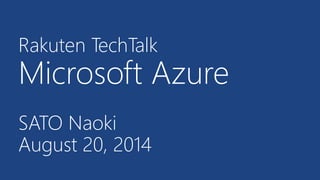 Rakuten TechTalk
Microsoft Azure
SATO Naoki
August 20, 2014
 