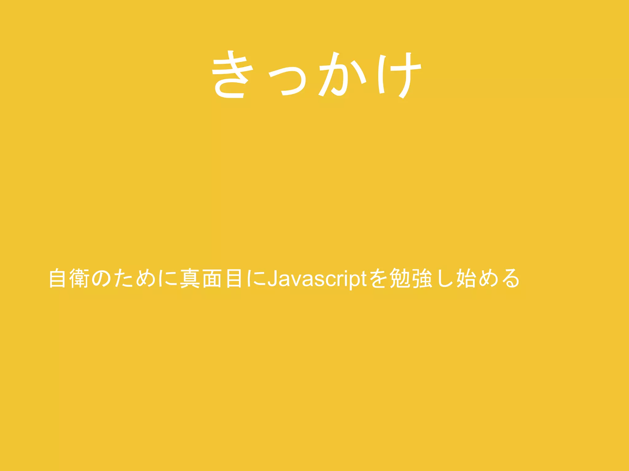 きっかけ 
自衛のために真面目にJavascriptを勉強し始める 
 