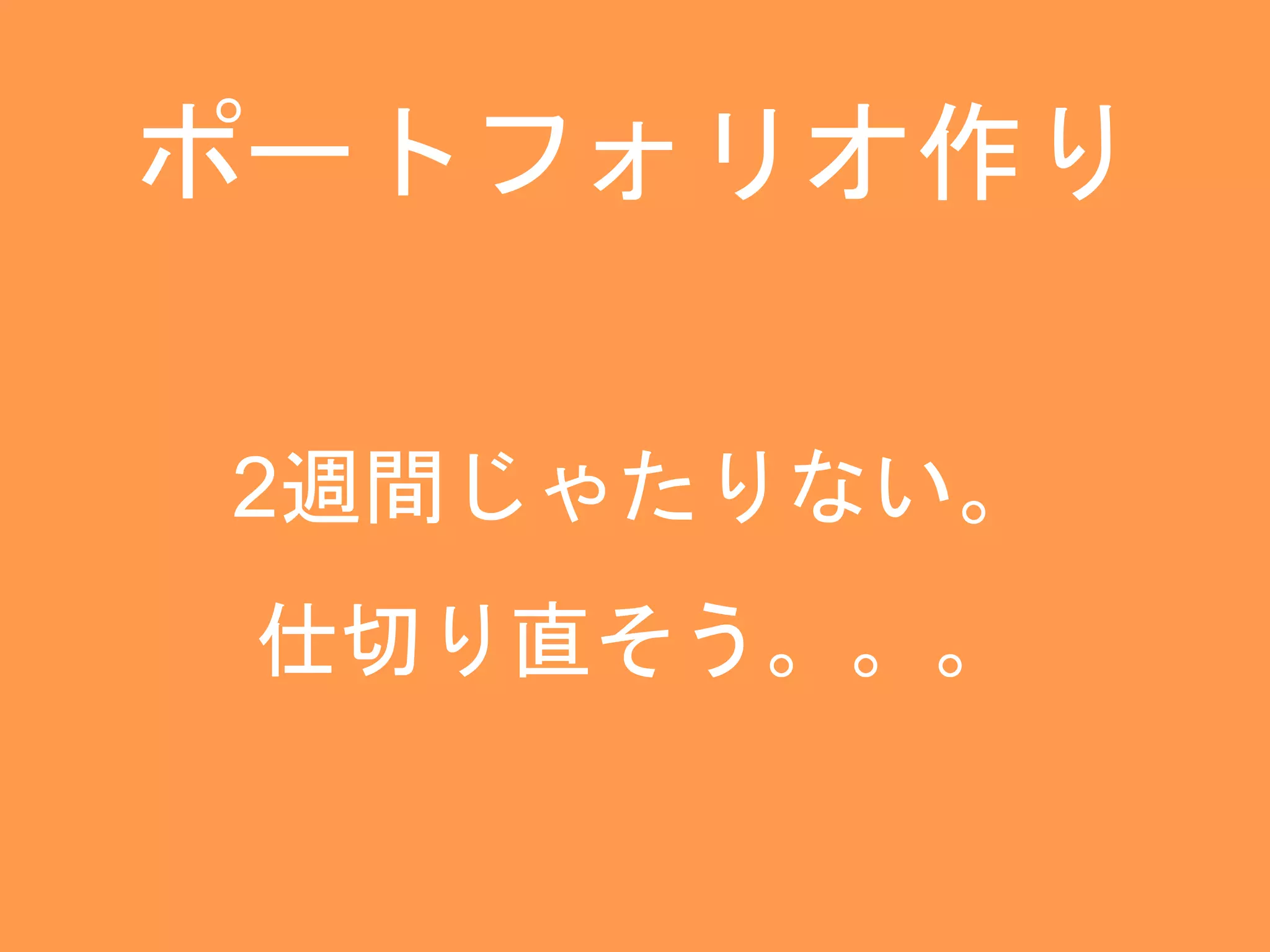 ポートフォリオ作り 
2週間じゃたりない。 
仕切り直そう。。。 
 