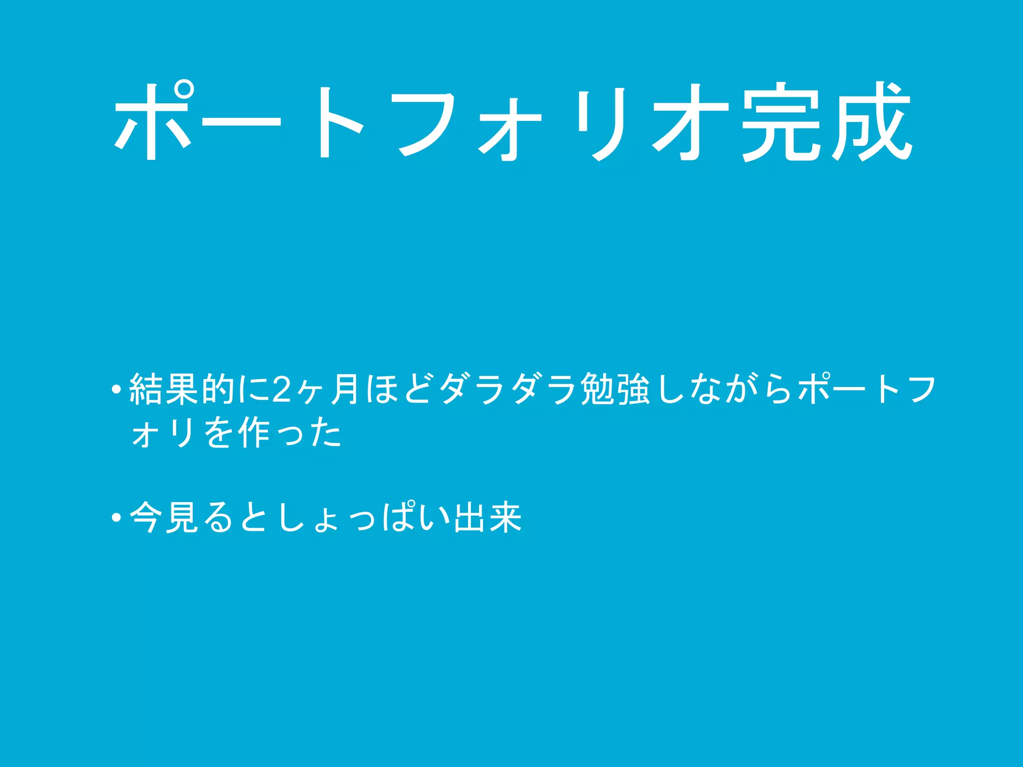 ポートフォリオ完成 
• 結果的に2ヶ月ほどダラダラ勉強しながらポートフ 
ォリを作った 
• 今見るとしょっぱい出来 
 