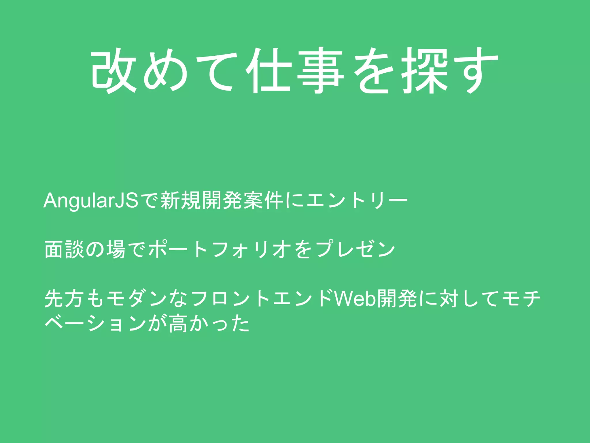 改めて仕事を探す 
AngularJSで新規開発案件にエントリー 
面談の場でポートフォリオをプレゼン 
先方もモダンなフロントエンドWeb開発に対してモチ 
ベーションが高かった 
 