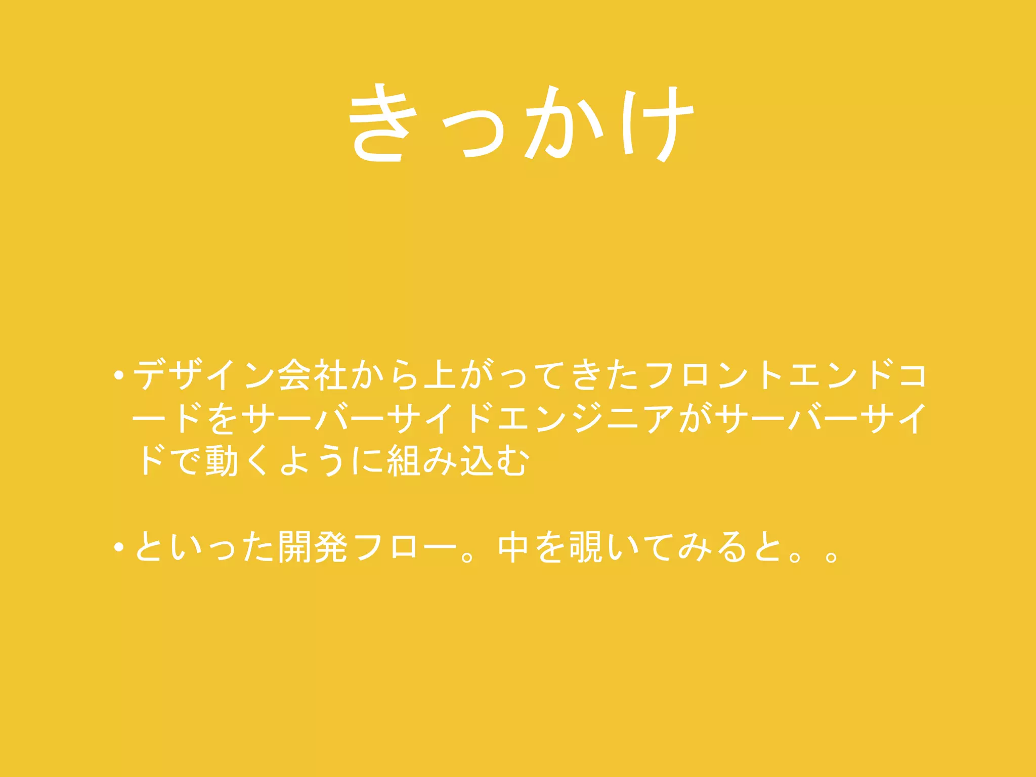 きっかけ 
• デザイン会社から上がってきたフロントエンドコ 
ードをサーバーサイドエンジニアがサーバーサイ 
ドで動くように組み込む 
• といった開発フロー。中を覗いてみると。。 
 