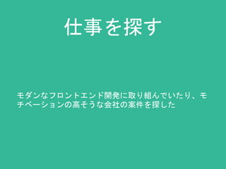 仕事を探す 
モダンなフロントエンド開発に取り組んでいたり、モ 
チベーションの高そうな会社の案件を探した 
 