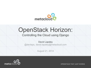 OpenStack Horizon: 
Controlling the Cloud using Django 
OPENSTACK THAT JUST WORKS 
David Lapsley 
@devlaps, david.lapsley@metacloud.com 
August 21, 2014 
 