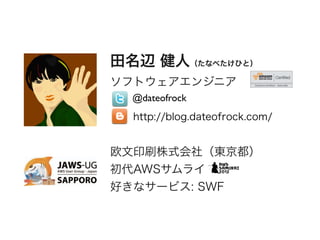 田名辺 健人（たなべたけひと）
ソフトウェアエンジニア
欧文印刷株式会社（東京都）
初代AWSサムライ
好きなサービス: SWF
@dateofrock
http://blog.dateofrock.com/
 