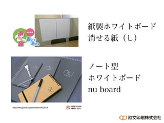 ノート型
ホワイトボード
nu board
紙製ホワイトボード
消せる紙（し）
http://www.g-mark.org/award/describe/39114
 