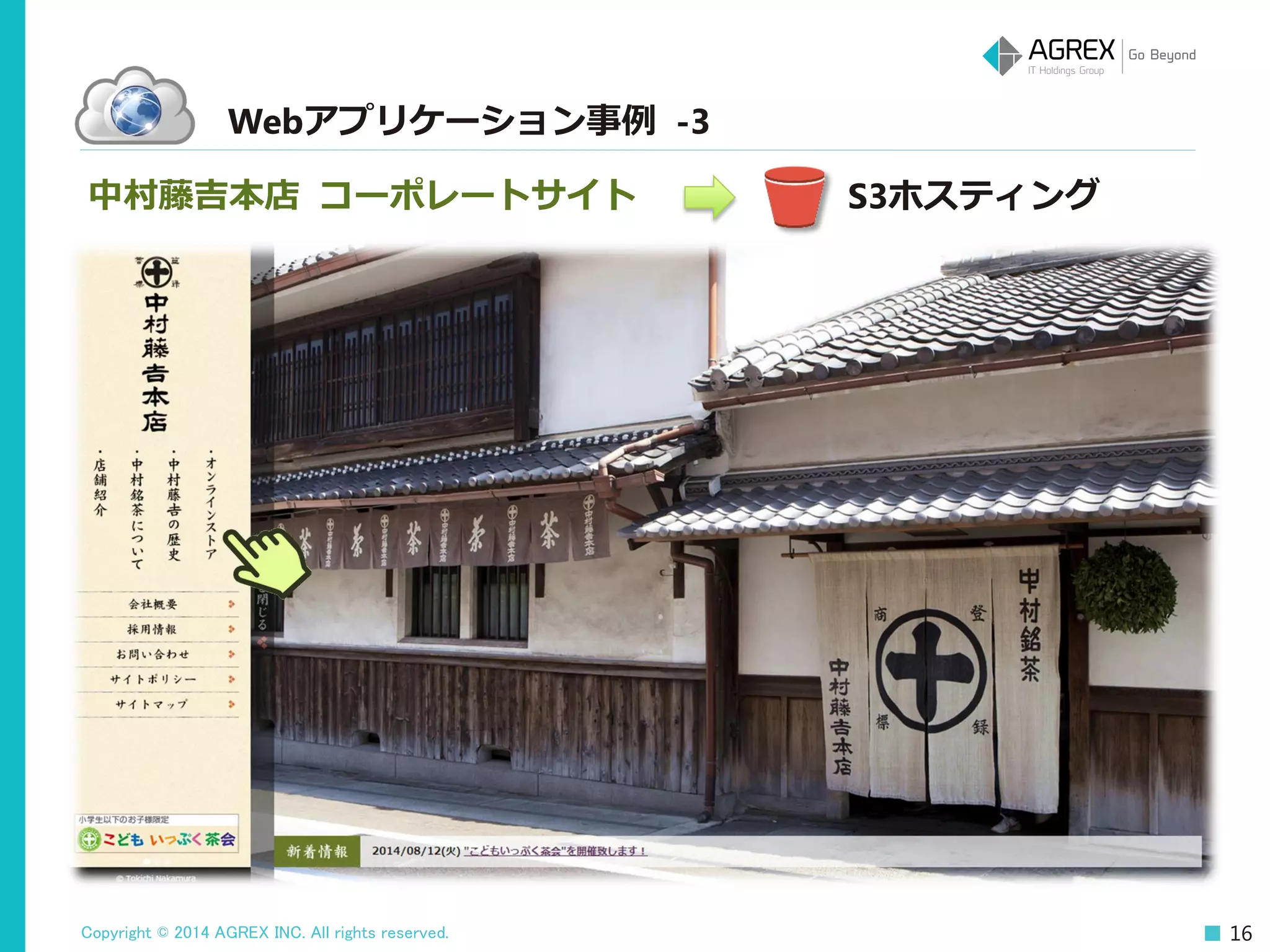 Copyright © 2014 AGREX INC. All rights reserved. 16
Webアプリケーション事例 -3
中村藤吉本店 コーポレートサイト S3ホスティング
 