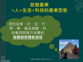 須包含食、衣、住、行、
育、樂、產品規劃、科
技應用與客戶消費的
整體服務體驗過程
玩轉世界的數位人類學家 Phoebe Lu 3
旅遊創新實驗室
 