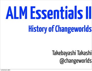 ALMEssentialsII
HistoryofChangeworlds
Takebayashi Takashi
@changeworlds
14年8月23日土曜日
 