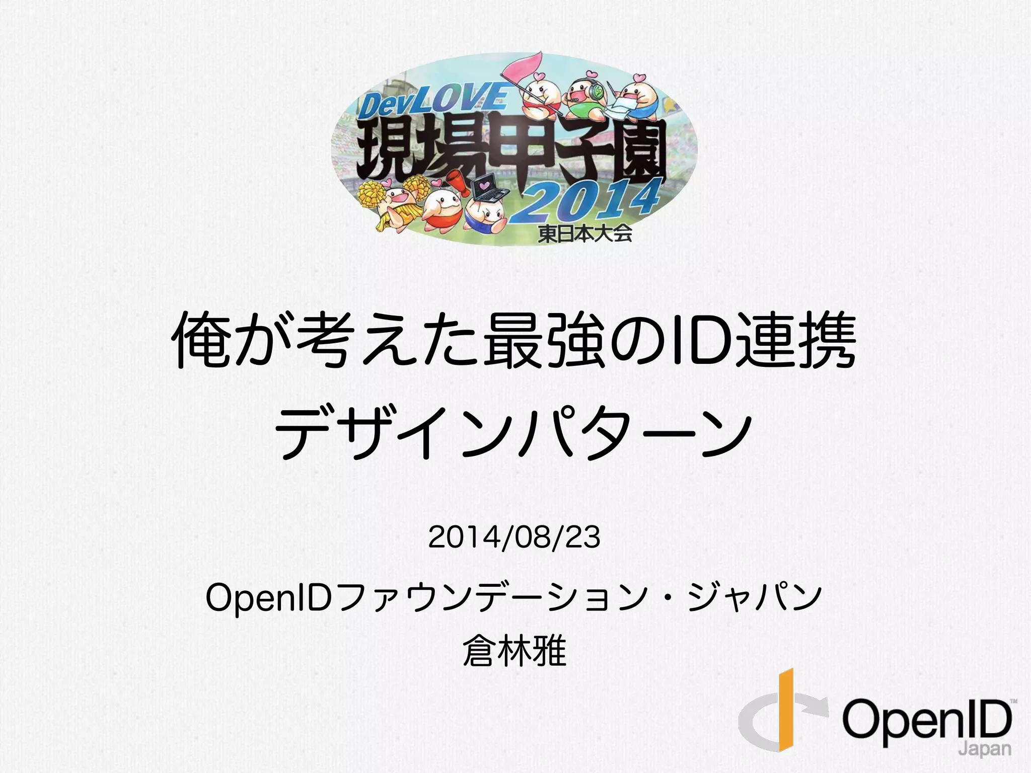 俺が考えた最強のID連携
デザインパターン
2014/08/23
OpenIDファウンデーション・ジャパン
倉林雅
 