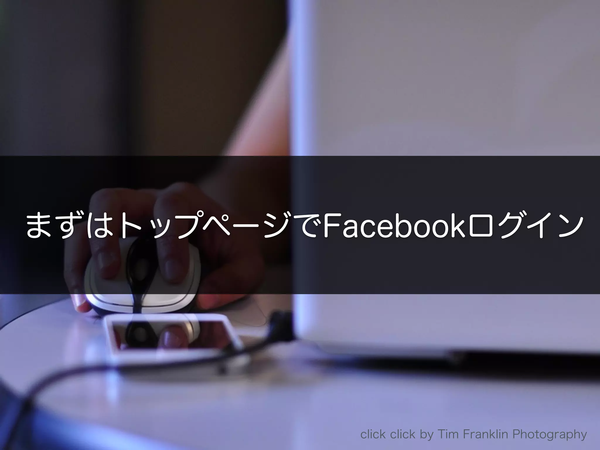 click click by Tim Franklin Photography
まずはトップページでFacebookログイン
 