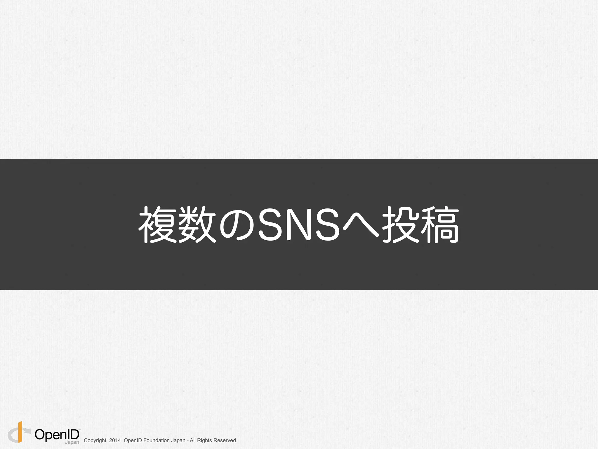 Copyright 2014 OpenID Foundation Japan - All Rights Reserved.
複数のSNSへ投稿
 