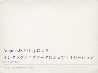 2014/08/23 AngularJS勉強会#2 GDG神戸
AngularJSとD3.jsによる
インタラクティブデータビジュアライゼーション
おのうえ@_likr
 