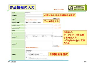 Ｖ
2014/8/23 39
データ名を入力
必要であれば共同編集者を選択
作品情報の入力
公開範囲を選択
市町村の
オープンデータを公開
する時は入力
→CityData.jpに反映
される
 