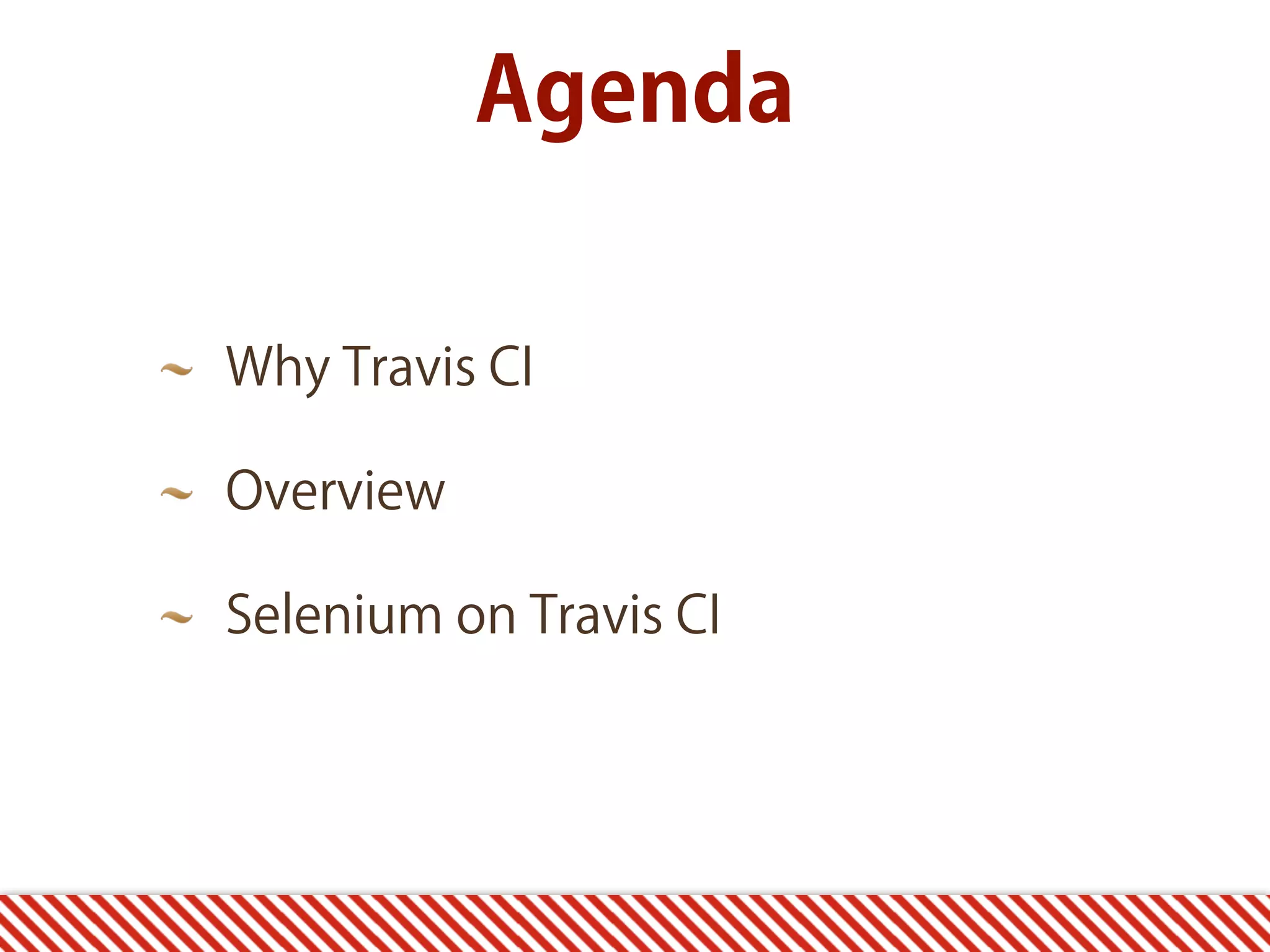 Agenda Why Travis CI Overview Selenium on Travis CI 