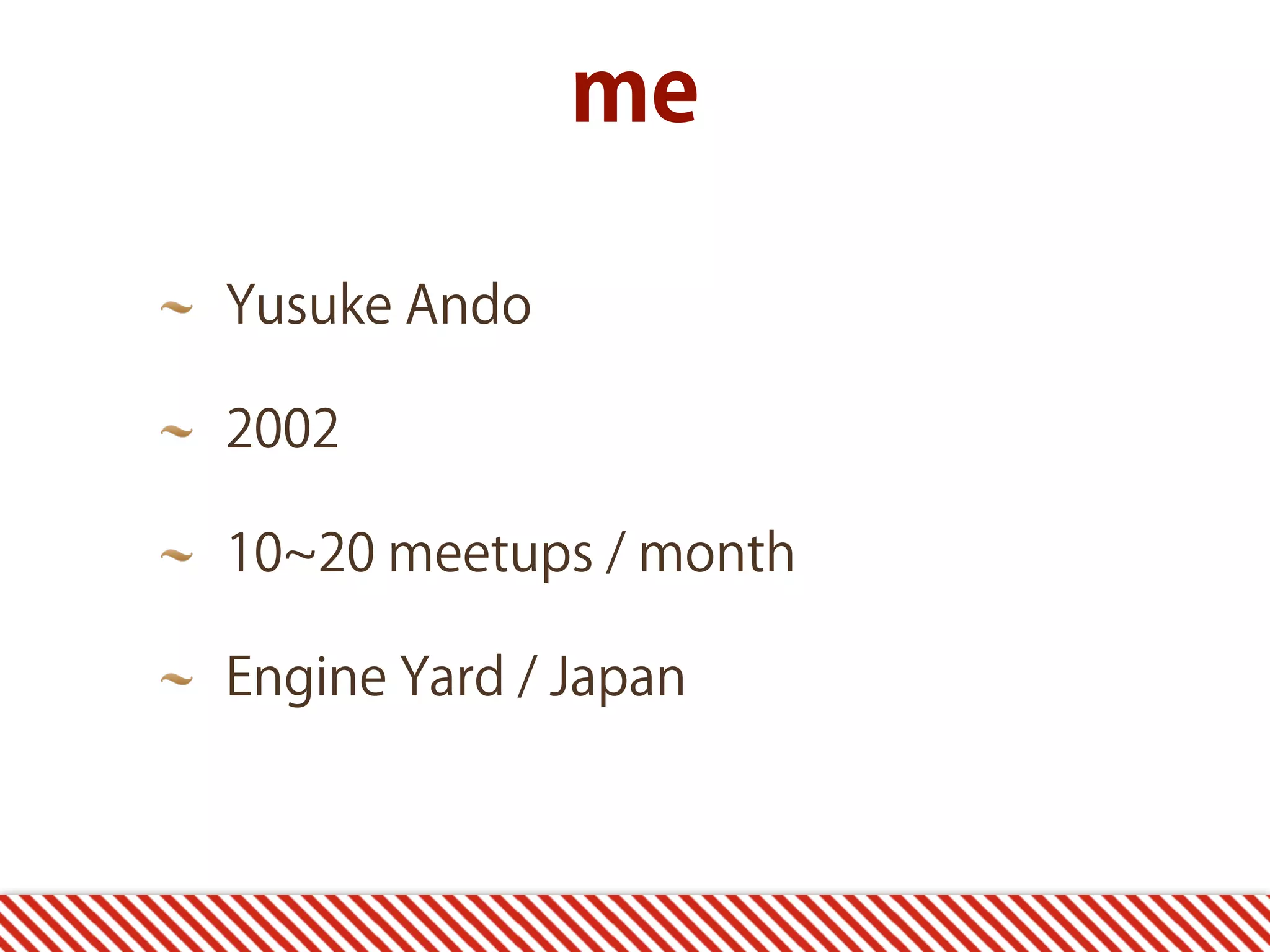 me Yusuke Ando 2002 10 20 meetups / month Engine Yard / Japan 