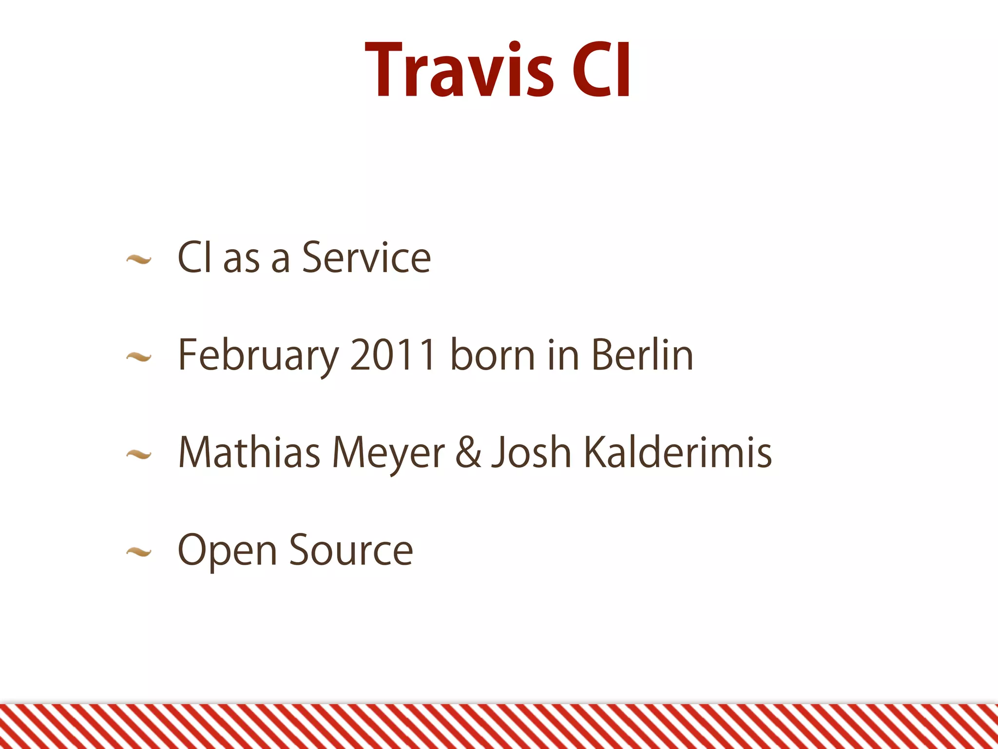 CI as a Service February 2011 born in Berlin Mathias Meyer & Josh Kalderimis Open Source Travis CI 