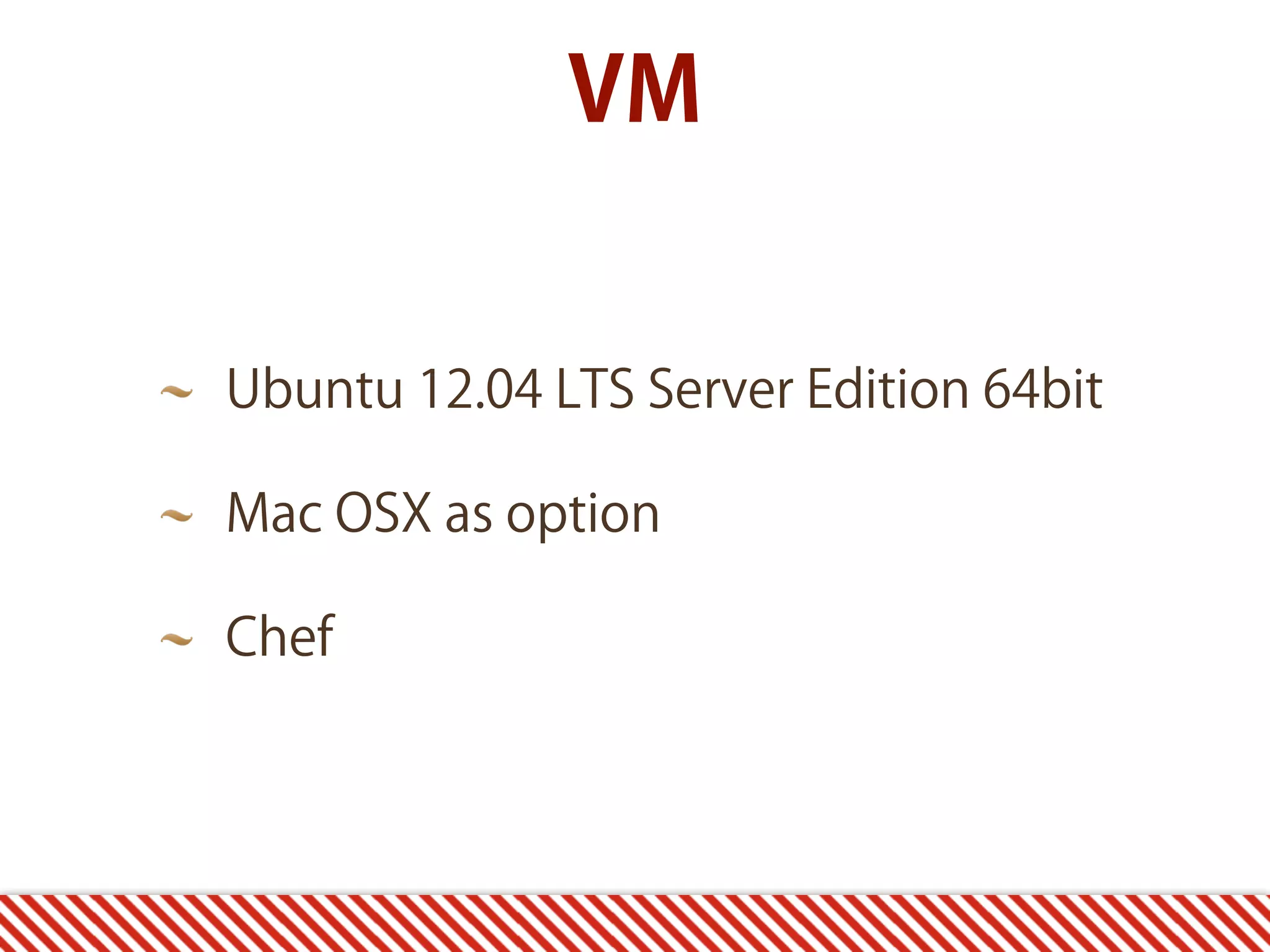 Ubuntu 12.04 LTS Server Edition 64bit Mac OSX as option Chef VM 