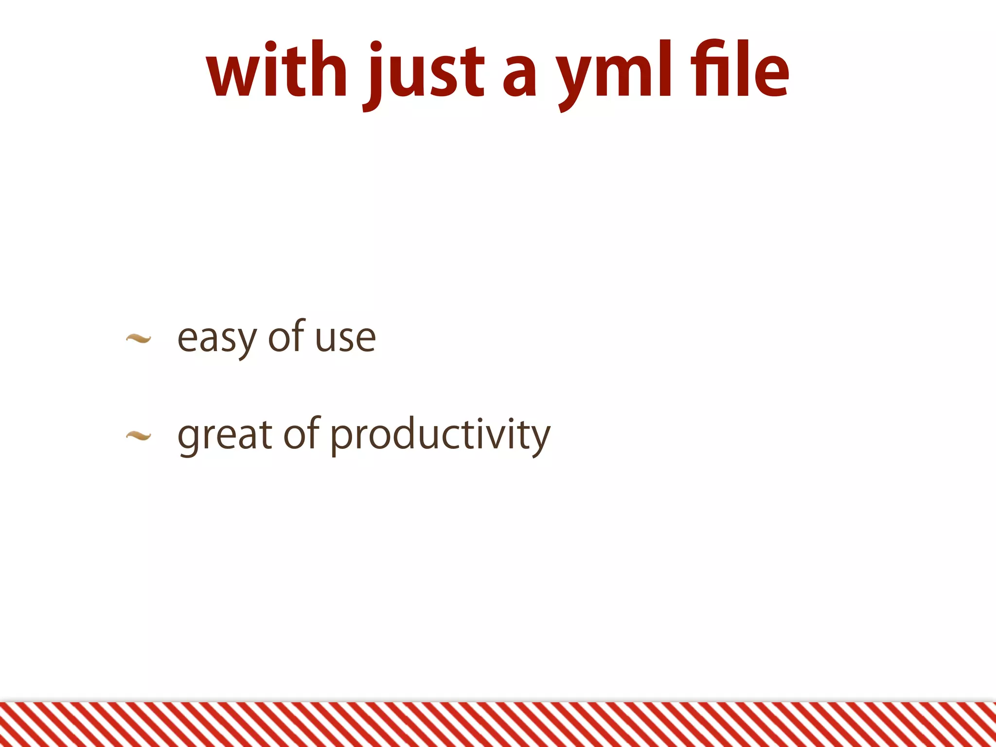 with just a yml ﬁle easy of use great of productivity 