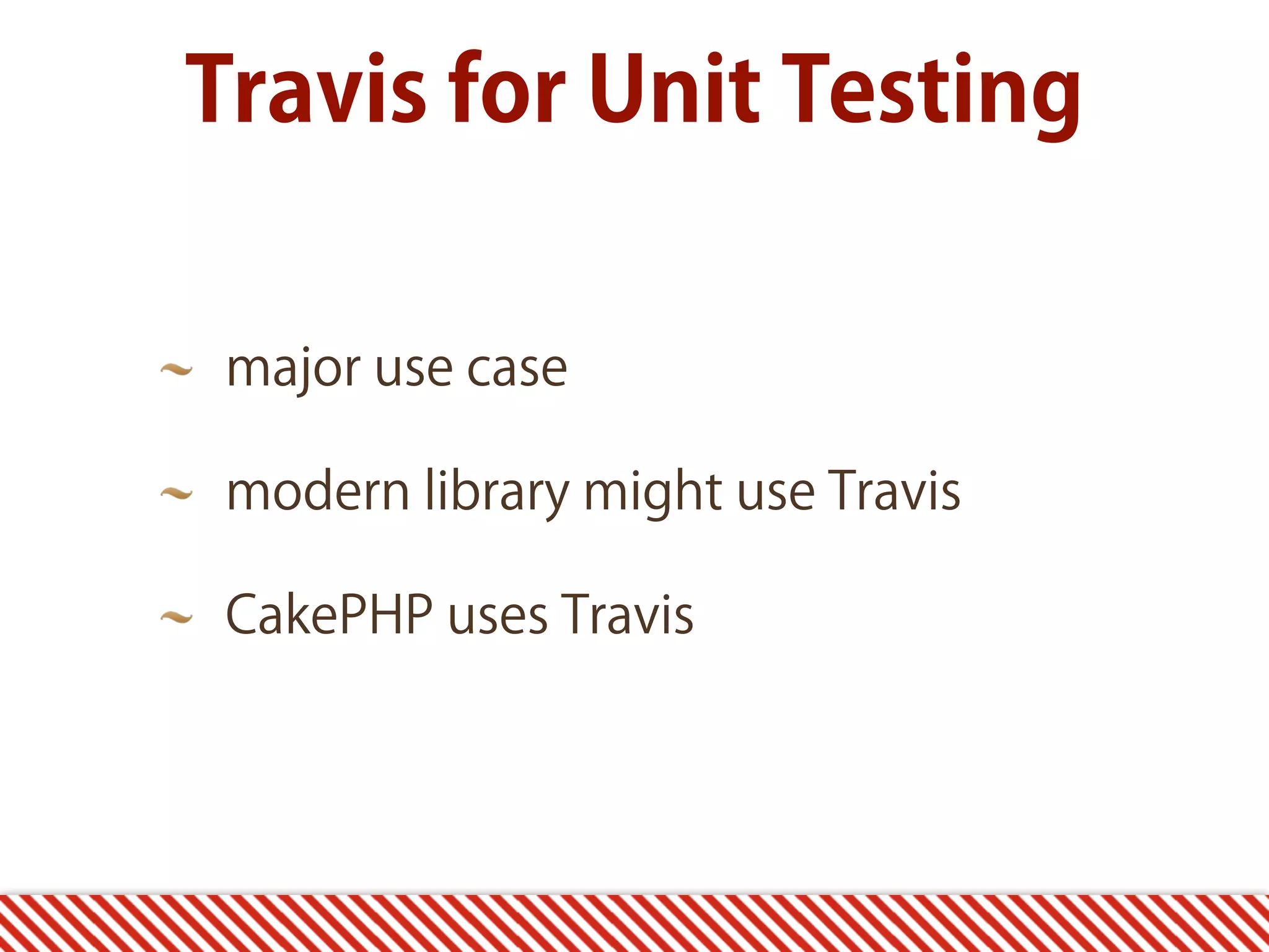Travis for Unit Testing major use case modern library might use Travis CakePHP uses Travis 