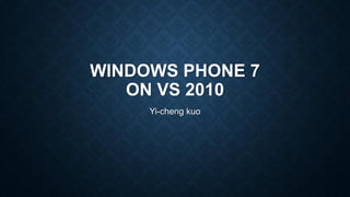WINDOWS PHONE 7
ON VS 2010
Yi-cheng kuo
 