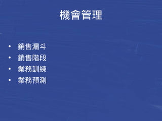機會管理 
● 銷售漏斗 
● 銷售階段 
● 業務訓練 
● 業務預測 
 