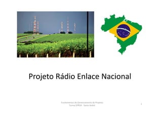 Projeto Rádio Enlace Nacional
Fundamentos do Gerenciamento de Projetos   
Turma GPR34 ‐ Santo André
1
 