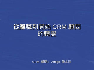 從離職到開始CCRRMM顧問
的轉變
CCRRMM 顧問：：AAmmiiggoo 陳兆祥
 