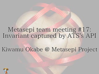 Metasepi team meeting #17: 
　 
Invariant captured by ATS's API 
Kiwamu Okabe @ Metasepi Project 
 