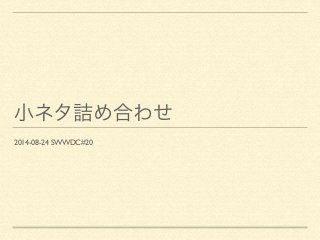 小ネタ詰め合わせ 
2014-08-24 SWWDC#20 
 