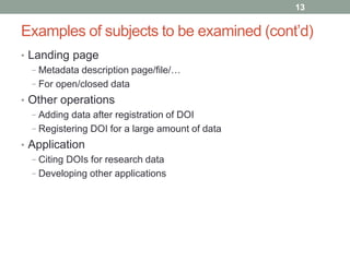 Examples of subjects to be examined (cont’d) 
• Landing page 
− Metadata description page/file/… 
− For open/closed data 
...