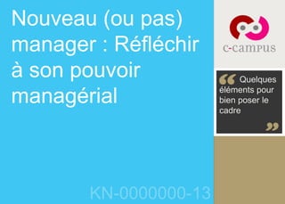 Nouveau (ou pas) 
manager : Réfléchir 
à son pouvoir 
managérial 
KN-0000000-13 
Quelques 
éléments pour 
bien poser le 
cadre 
 