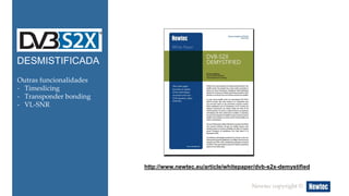 DESMISTIFICADA 
http://www.newtec.eu/article/whitepaper/dvb-s2x-demystified 
Newtec copyright © 
Outras funcionalidades 
- Timeslicing 
- Transponder bonding 
- VL-SNR 
 
