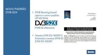 NOVO PADRÃO 
DVB-S2X • DVB Steering board 
aprova o novo padrão 
(27-02-2014) 
DVB-S2 eXtension 
• Norma ETSI EN 302307-2 
Extensão a norma DVB-S2 
ETSI EN 302307 
 