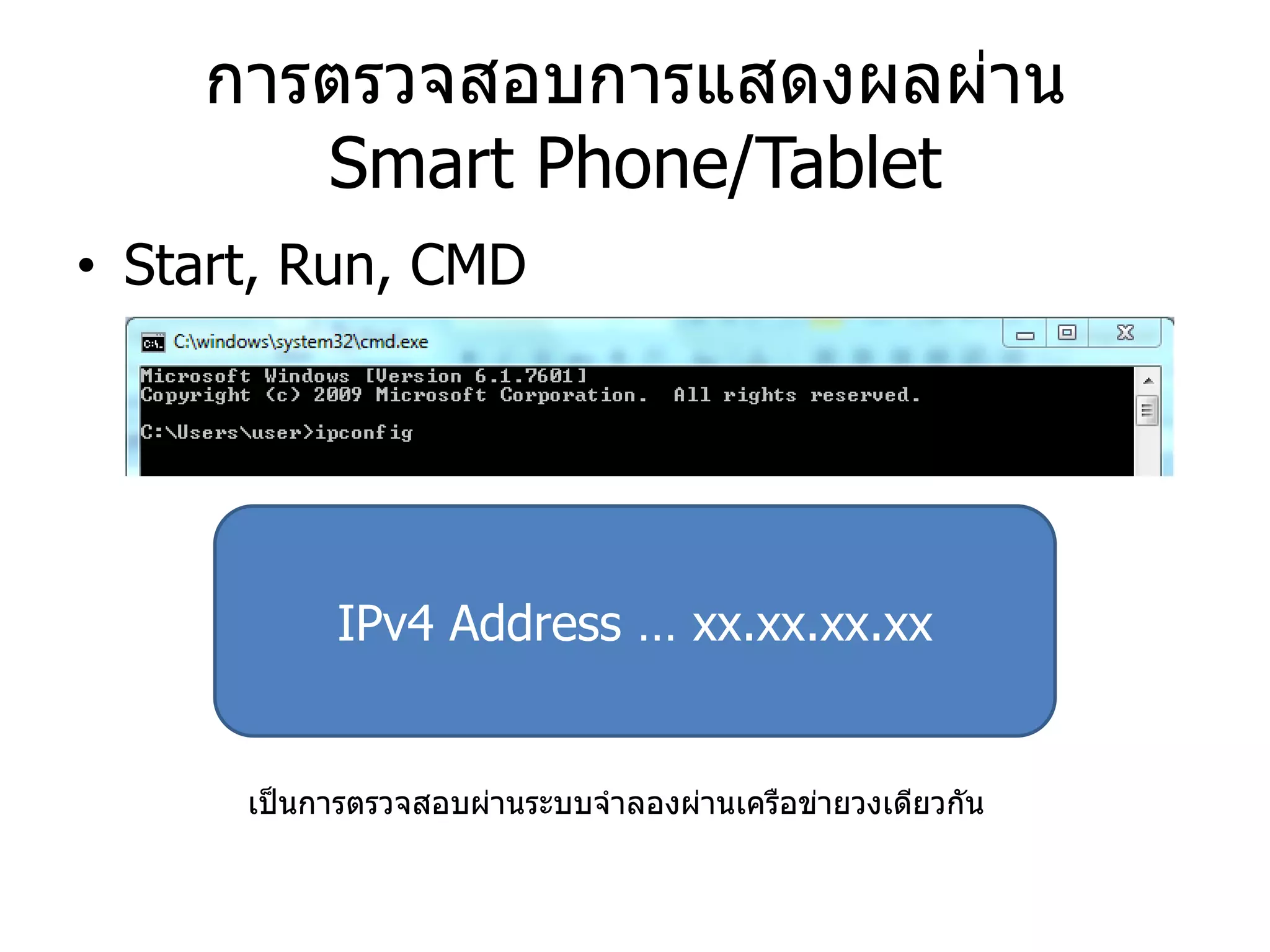 การตรวจสอบการแสดงผลผ่าน Smart Phone/Tablet 
•Start, Run, CMD 
IPv4 Address … xx.xx.xx.xx 
เป็นการตรวจสอบผ่านระบบจาลองผ่านเครือข่ายวงเดียวกัน  