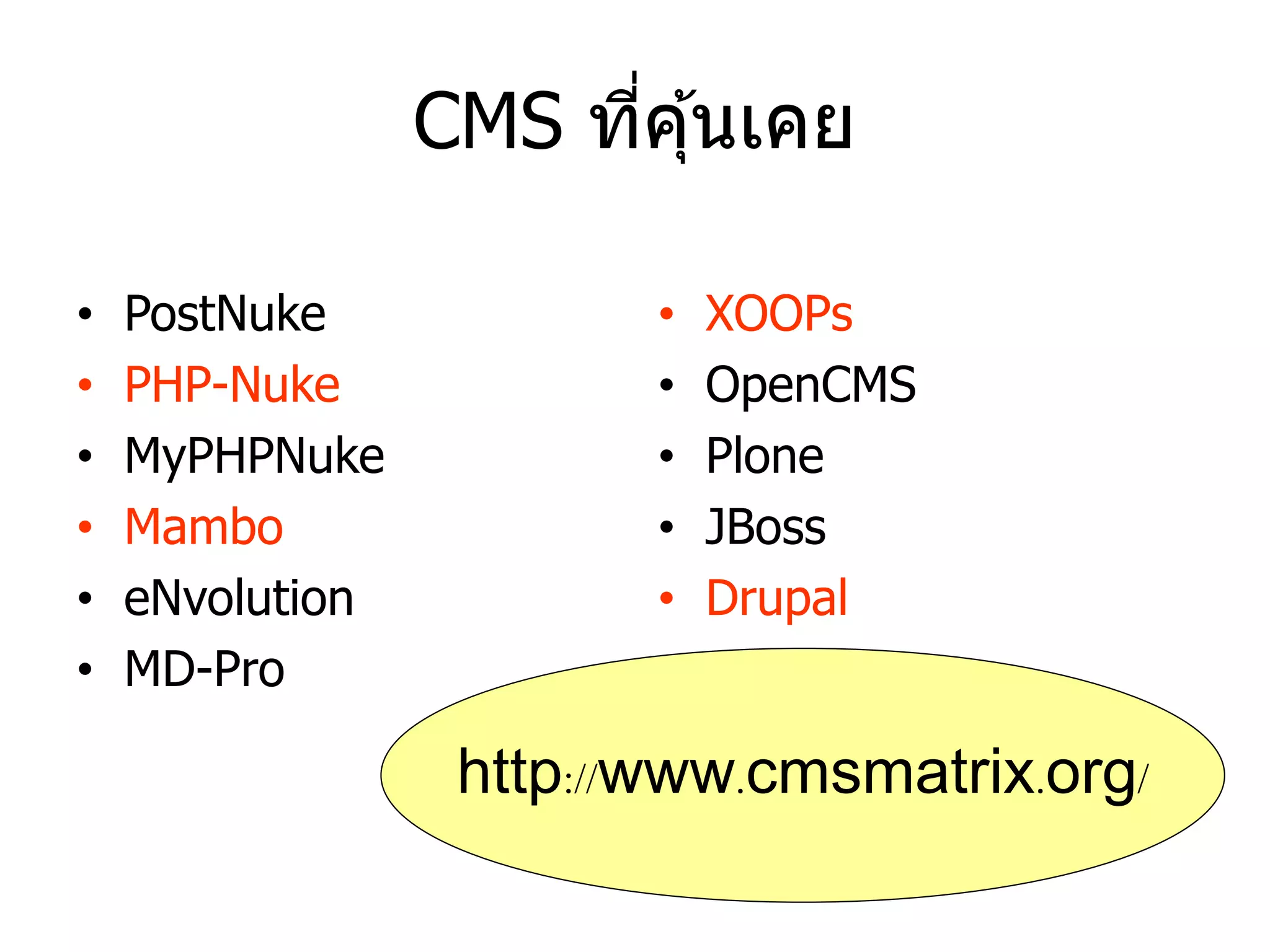CMS ที่คุ้นเคย 
•PostNuke 
•PHP-Nuke 
•MyPHPNuke 
•Mambo 
•eNvolution 
•MD-Pro 
•XOOPs 
•OpenCMS 
•Plone 
•JBoss 
•Drupal 
http://www.cmsmatrix.org/  