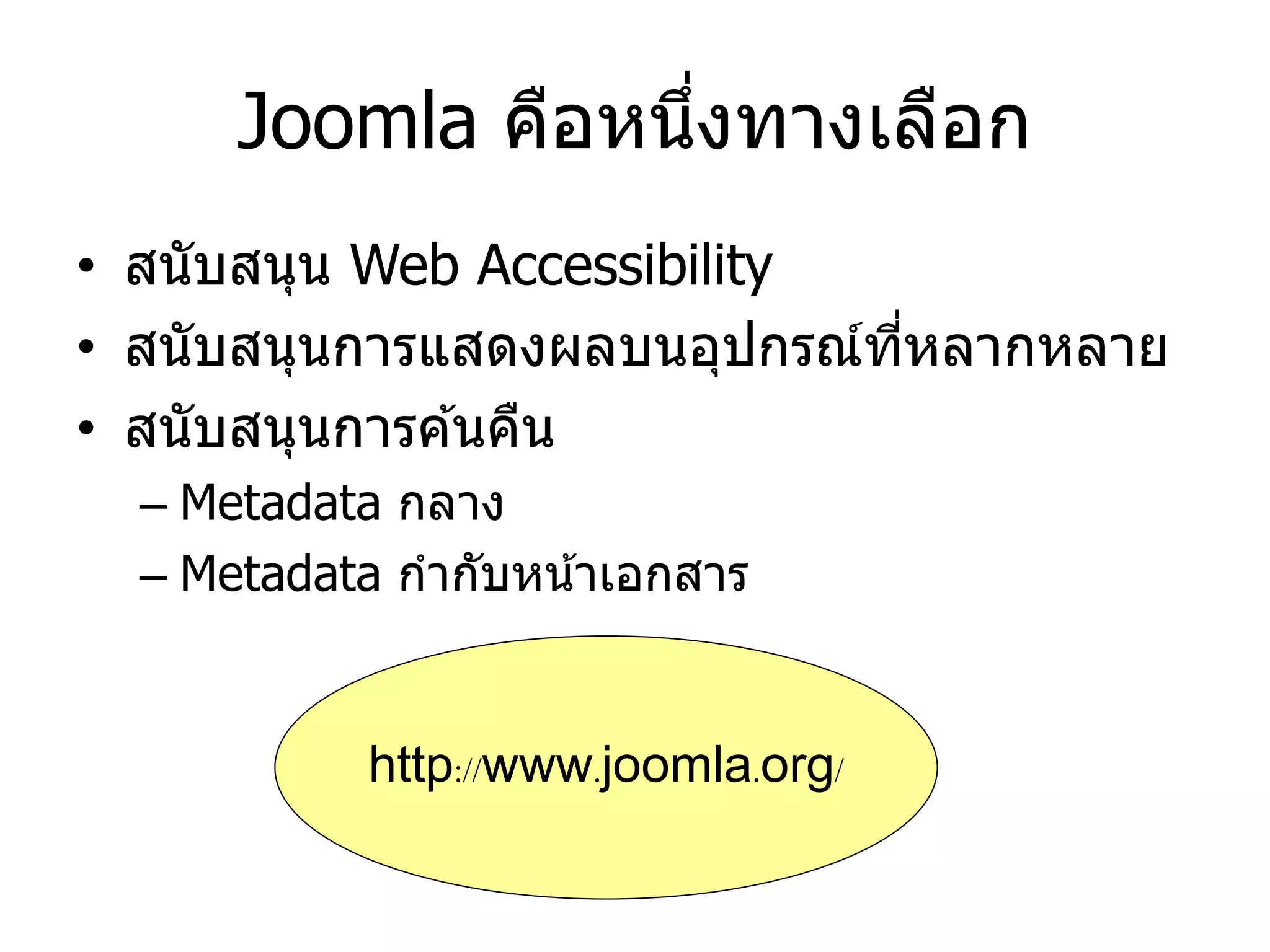 Joomla คือหนึ่งทางเลือก 
•สนับสนุน Web Accessibility 
•สนับสนุนการแสดงผลบนอุปกรณ์ที่หลากหลาย 
•สนับสนุนการค้นคืน 
–Metadata กลาง 
–Metadata กากับหน้าเอกสาร 
http://www.joomla.org/  