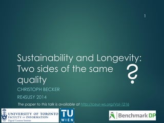 Sustainability and Longevity: Two sides of the same quality 
CHRISTOPH BECKER 
RE4SUSY 2014 
1 
? 
The paper to this talk is available at http://ceur-ws.org/Vol-1216  