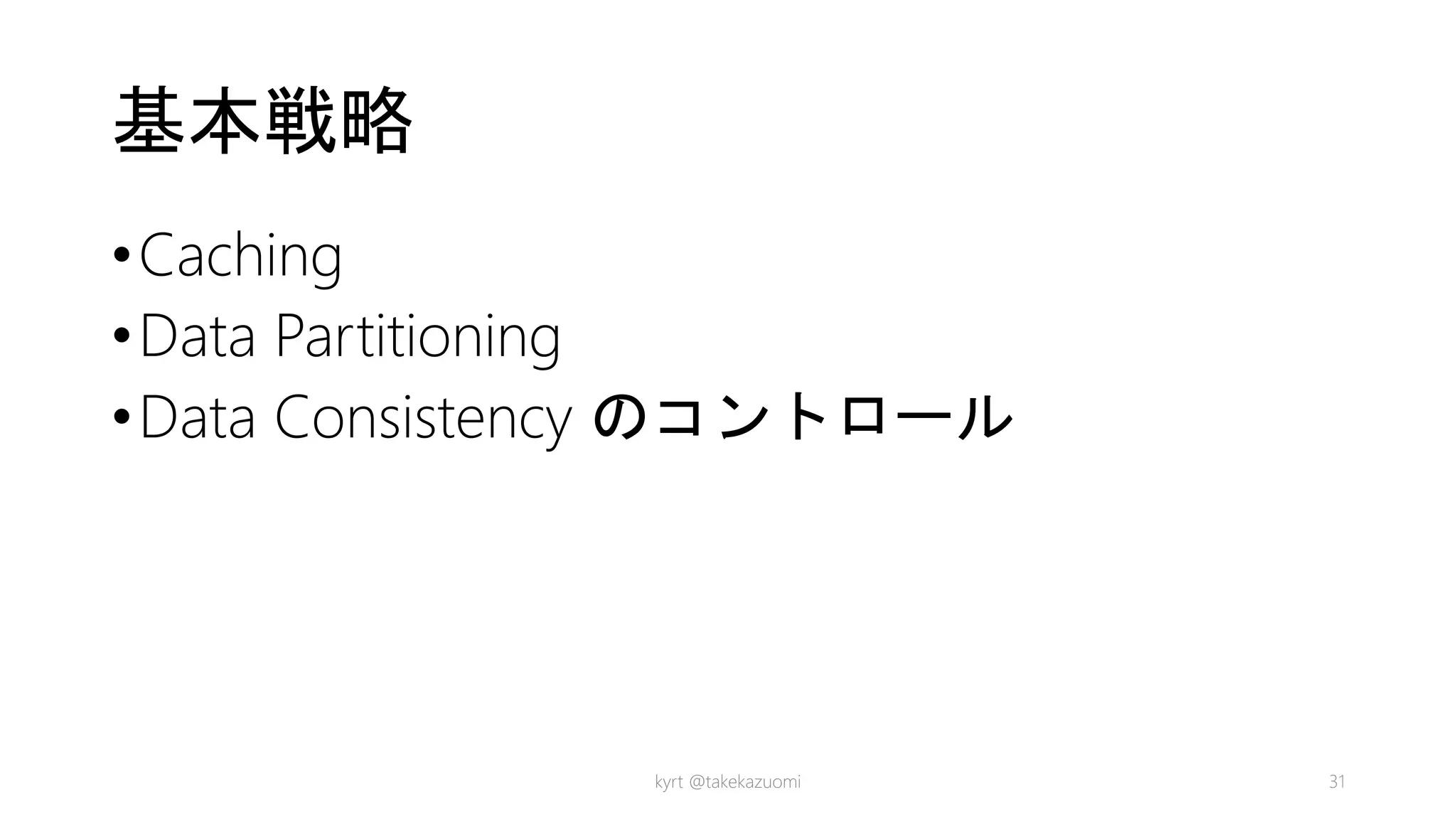 基本戦略
•Caching
•Data Partitioning
•Data Consistency のコントロール
kyrt @takekazuomi 31
 