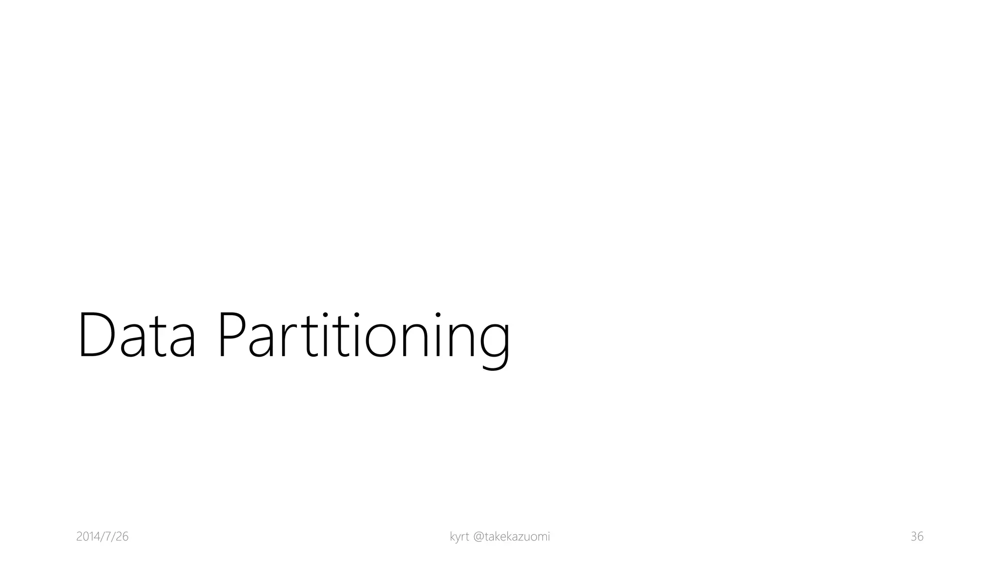 Data Partitioning
kyrt @takekazuomi 362014/7/26
 