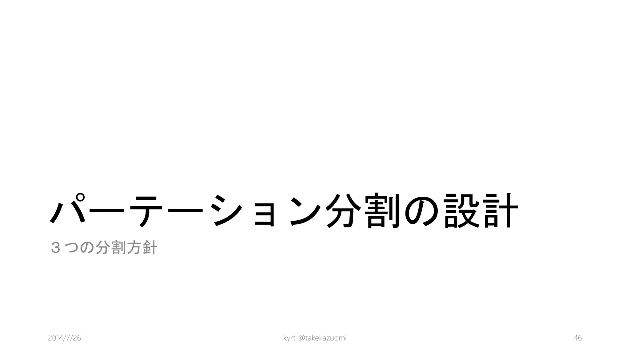 パーテーション分割の設計
３つの分割方針
kyrt @takekazuomi 462014/7/26
 