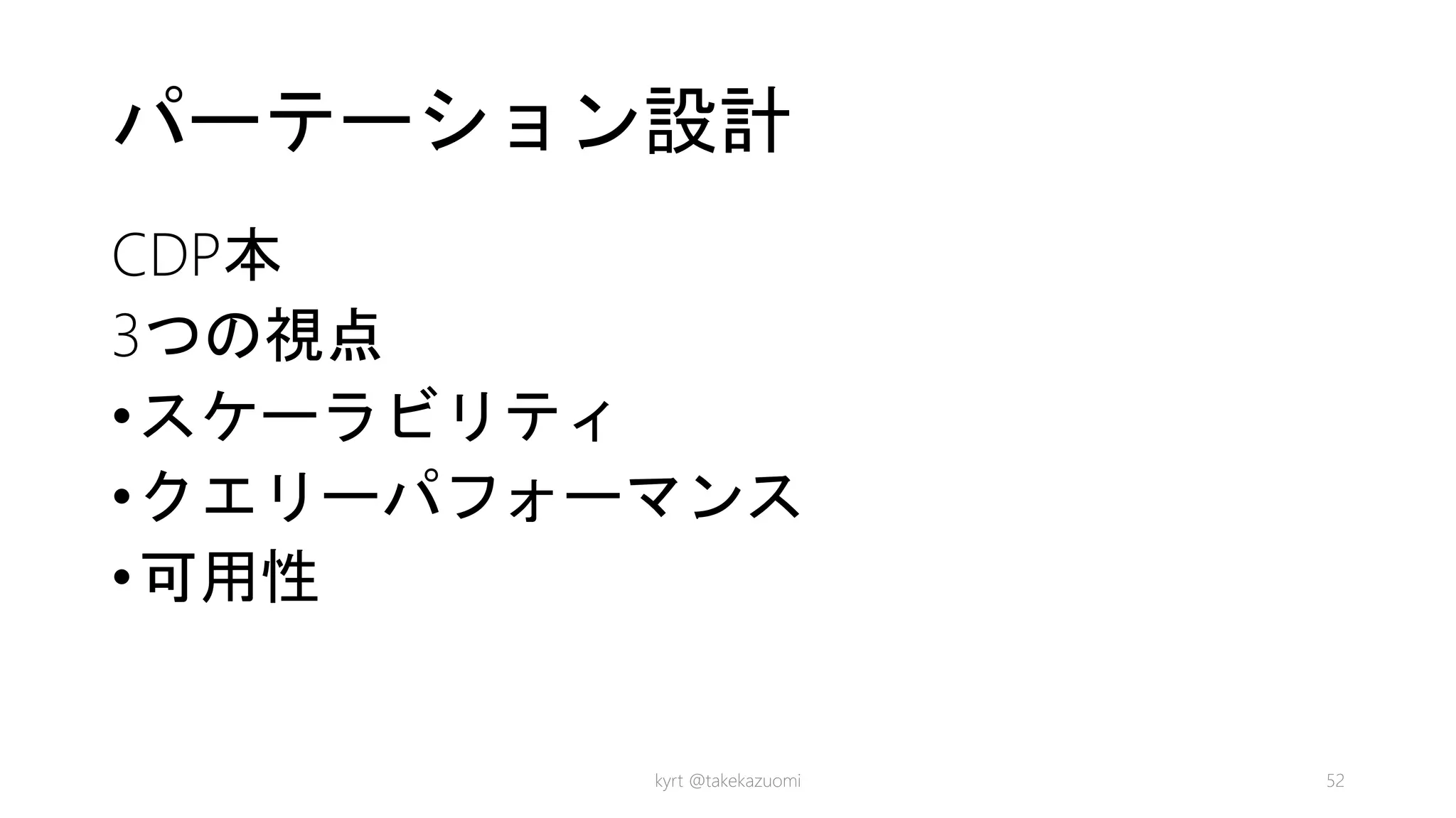 パーテーション設計
CDP本
3つの視点
•スケーラビリティ
•クエリーパフォーマンス
•可用性
kyrt @takekazuomi 52
 