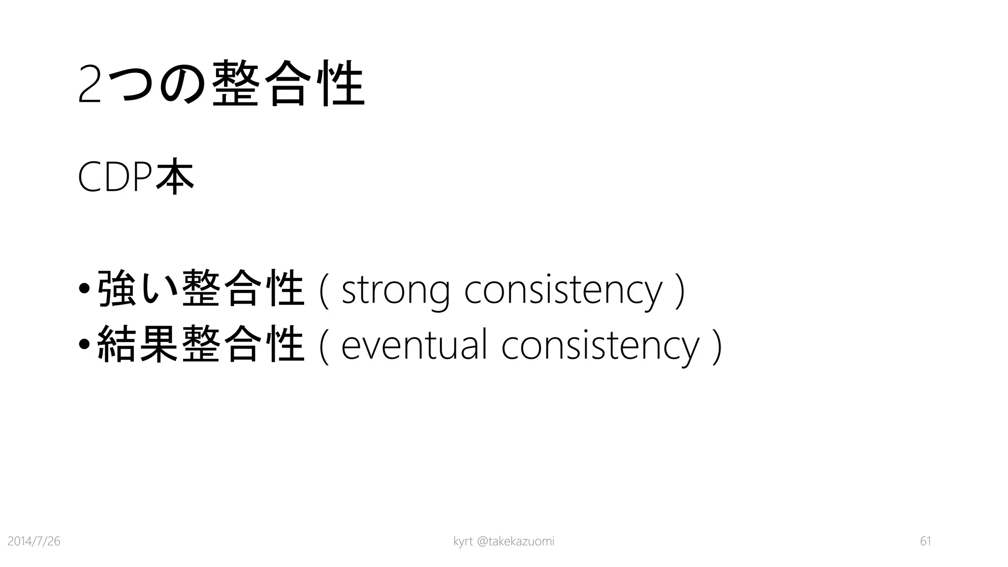 2つの整合性
CDP本
•強い整合性 ( strong consistency )
•結果整合性 ( eventual consistency )
kyrt @takekazuomi 612014/7/26
 