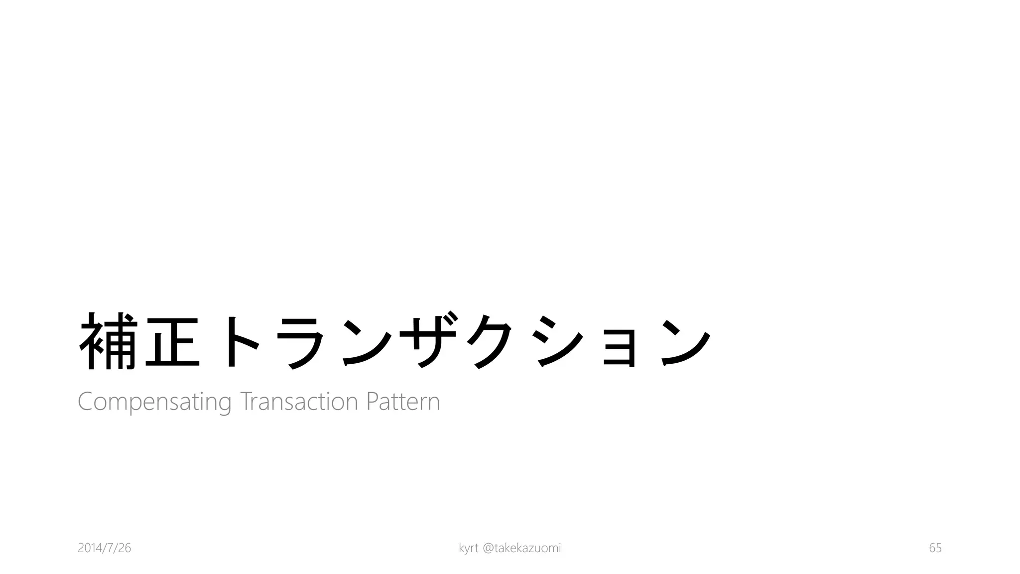補正トランザクション
Compensating Transaction Pattern
kyrt @takekazuomi 652014/7/26
 