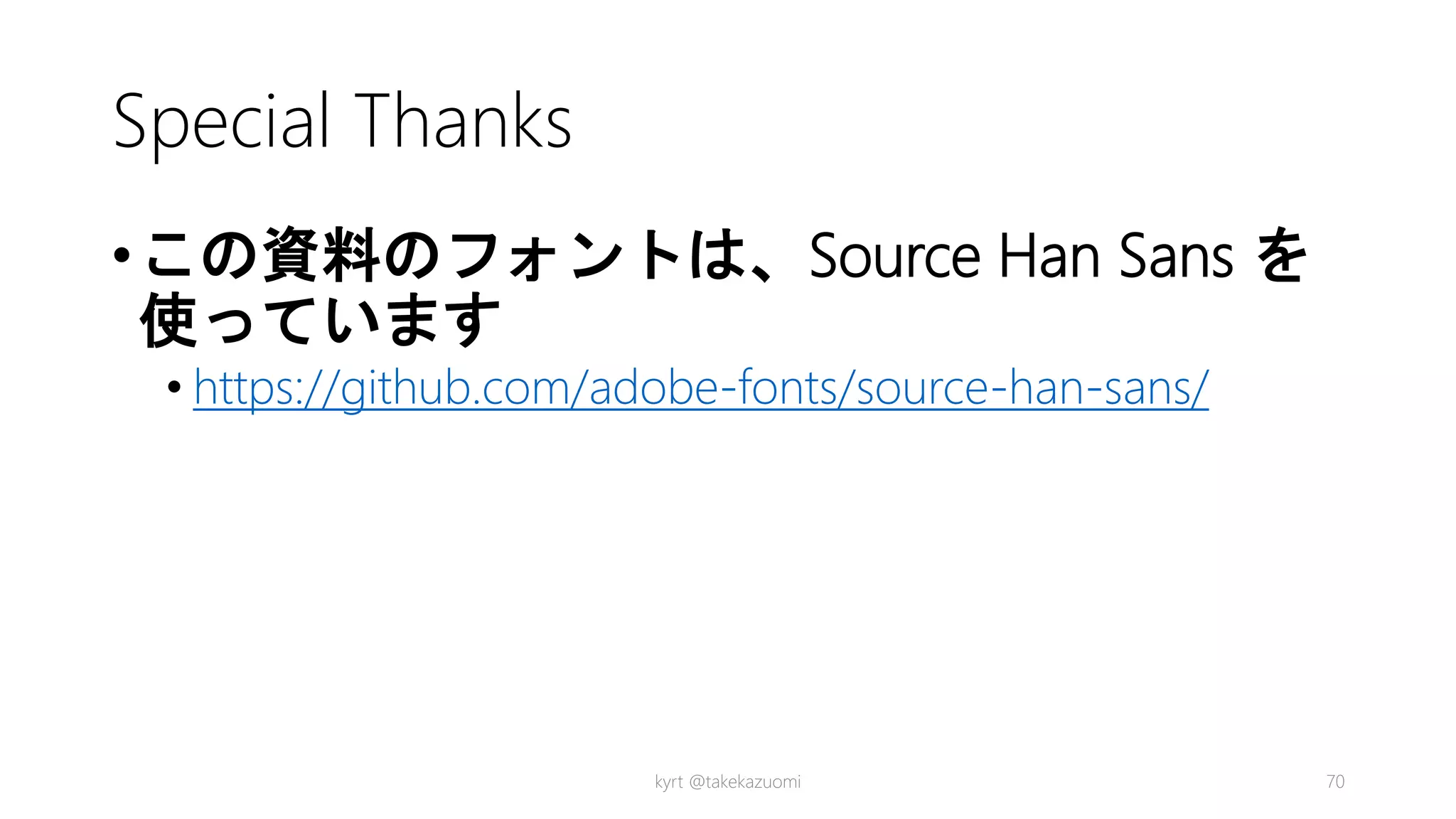 Special Thanks
•この資料のフォントは、Source Han Sans を
使っています
• https://github.com/adobe-fonts/source-han-sans/
kyrt @takekazuomi 70
 