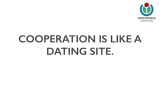 NEDERLAND 
COOPERATION IS LIKE A 
DATING SITE. 
 